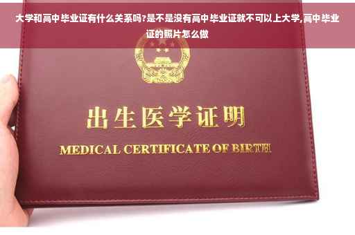 大学和高中毕业证有什么关系吗?是不是没有高中毕业证就不可以上大学,高中毕业证的照片怎么做