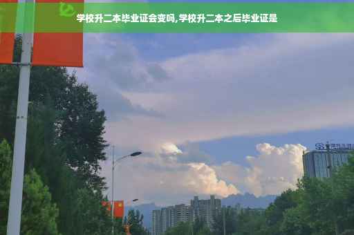 学校升二本毕业证会变吗,学校升二本之后毕业证是