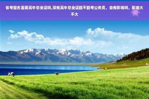 省考报名需要高中毕业证吗,没有高中毕业证能不能考公务员，会有影响吗，影响大不大