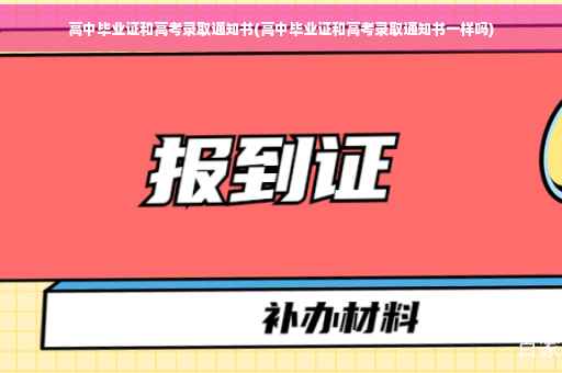 高中毕业证和高考录取通知书(高中毕业证和高考录取通知书一样吗)