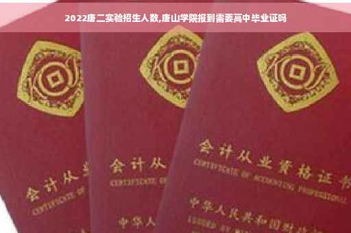 2022唐二实验招生人数,唐山学院报到需要高中毕业证吗