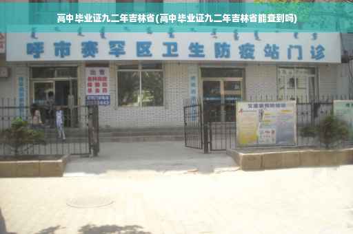 高中毕业证九二年吉林省(高中毕业证九二年吉林省能查到吗)
