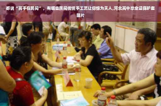 都说“高手在民间”，有哪些民间传统手工艺让你惊为天人,河北高中毕业证保护套图片