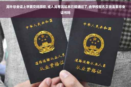 高中毕业证上学要交吗现在,成人高考高起本已经通过了,去学校报名交钱需要毕业证书吗