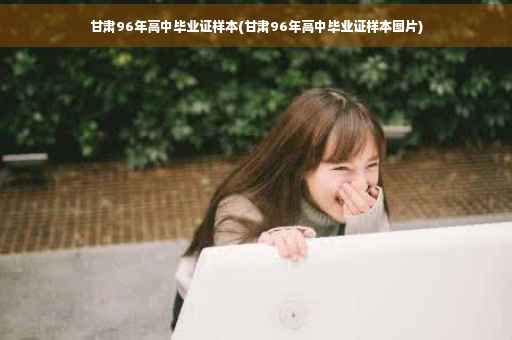 甘肃96年高中毕业证样本(甘肃96年高中毕业证样本图片)