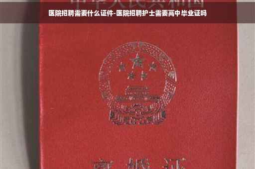 医院招聘需要什么证件-医院招聘护士需要高中毕业证吗