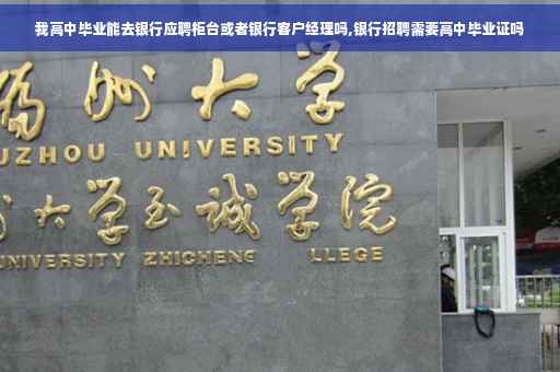 我高中毕业能去银行应聘柜台或者银行客户经理吗,银行招聘需要高中毕业证吗