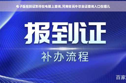 电子版报到证怎样在电脑上查询,河南省高中毕业证查询入口在哪儿