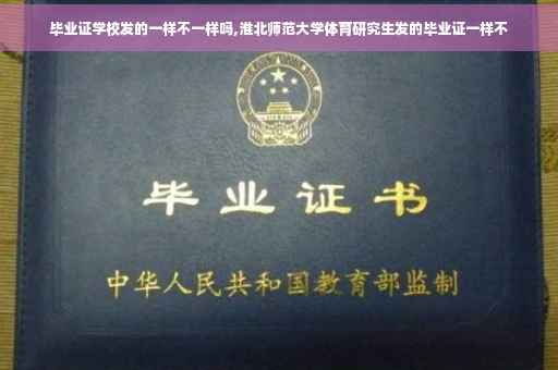 毕业证学校发的一样不一样吗,淮北师范大学体育研究生发的毕业证一样不