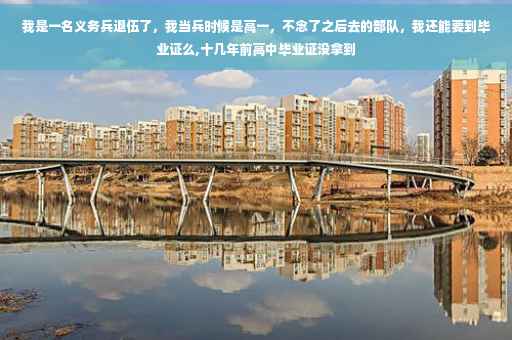 我是一名义务兵退伍了，我当兵时候是高一，不念了之后去的部队，我还能要到毕业证么,十几年前高中毕业证没拿到