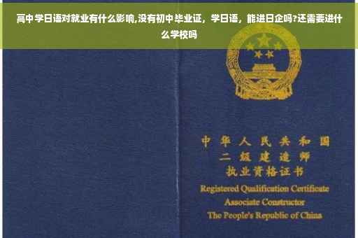 高中学日语对就业有什么影响,没有初中毕业证，学日语，能进日企吗?还需要进什么学校吗