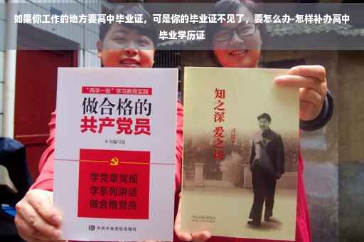 如果你工作的地方要高中毕业证，可是你的毕业证不见了，要怎么办-怎样补办高中毕业学历证