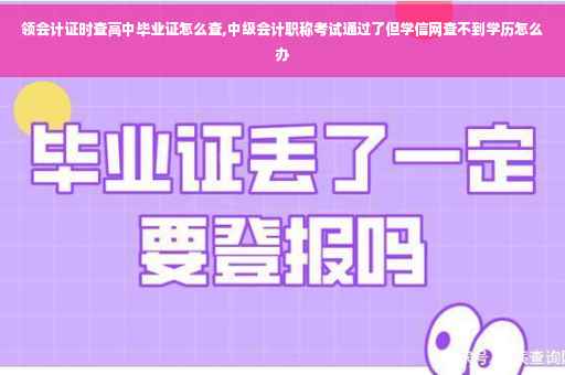 领会计证时查高中毕业证怎么查,中级会计职称考试通过了但学信网查不到学历怎么办