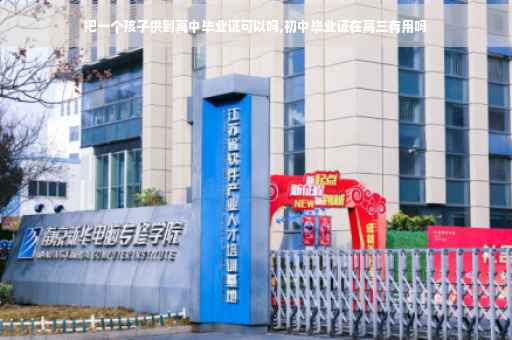 把一个孩子供到高中毕业证可以吗,初中毕业证在高三有用吗