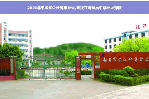 2023年中考多少分有毕业证,查找甘肃省高中毕业证样板