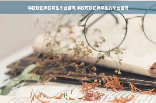 学校能扣押研究生毕业证吗,学校可以扣押学生的毕业证吗