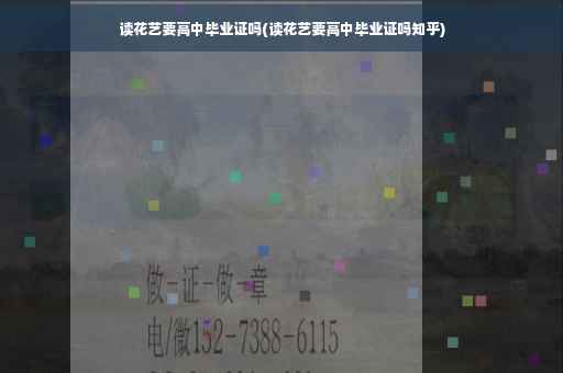 读花艺要高中毕业证吗(读花艺要高中毕业证吗知乎)