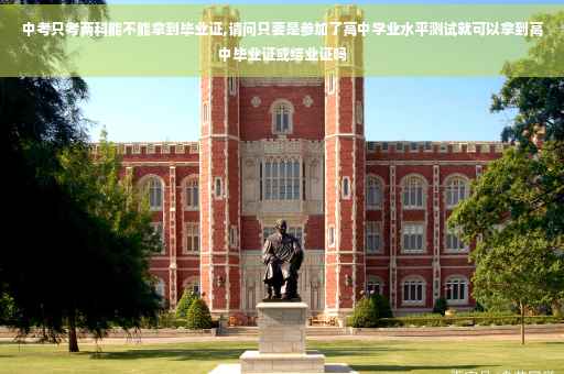 中考只考两科能不能拿到毕业证,请问只要是参加了高中学业水平测试就可以拿到高中毕业证或结业证吗