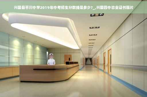 兴国县平川中学2019年中考招生分数线是多少?_,兴国四中毕业证书图片