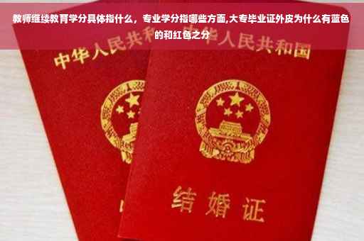 教师继续教育学分具体指什么，专业学分指哪些方面,大专毕业证外皮为什么有蓝色的和红色之分