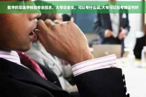 我学的是医学检验专业技术，大专毕业生，可以考什么证,大专可以报考啥证书好