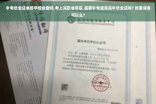 中专毕业证单招学校会查吗,考上高职单招后,需要中专或是高中毕业证吗? 如果没有可以么? 中专毕业证单招学校会查吗,考上高职单招后,需要中专或是高中毕业证吗? 如果没有可以么?