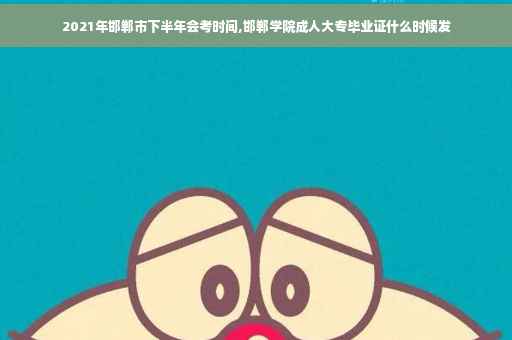 2021年邯郸市下半年会考时间,邯郸学院成人大专毕业证什么时候发