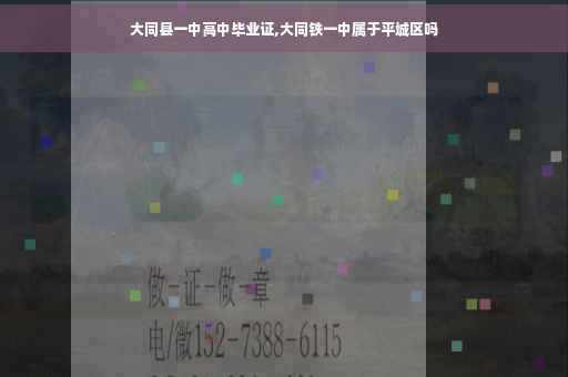 大同县一中高中毕业证,大同铁一中属于平城区吗