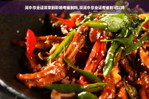 高中毕业证没拿到影响考编制吗,没高中毕业证考编制可以吗 高中毕业证没拿到影响考编制吗,没高中毕业证考编制可以吗