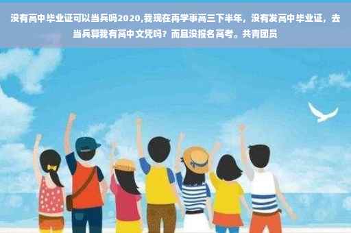 没有高中毕业证可以当兵吗2020,我现在再学事高三下半年,没有发高中毕业证,去当兵算我有高中文凭吗?而且没报名高考。共青团员 没有高中毕业证可以当兵吗2020,我现在再学事高三下半年,没有发高中毕业证,去当兵算我有高中文凭吗?而且没报名高考。共青团员