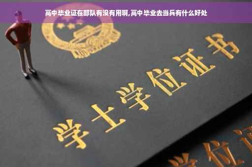 高中毕业证在部队有没有用啊,高中毕业去当兵有什么好处