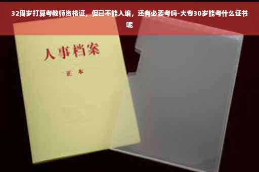 32周岁打算考教师资格证，但已不能入编，还有必要考吗-大专30岁能考什么证书呢