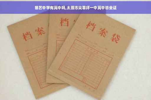 鲁艺中学有高中吗,太原市尖草坪一中高中毕业证