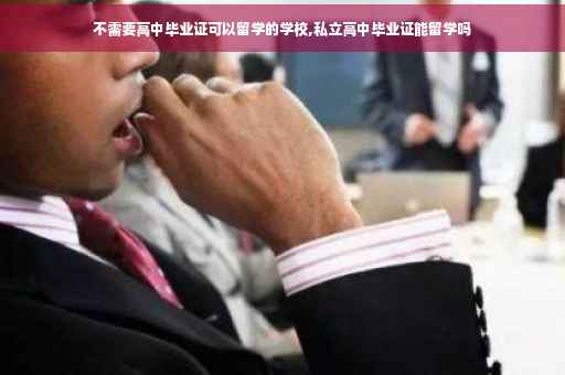 不需要高中毕业证可以留学的学校,私立高中毕业证能留学吗