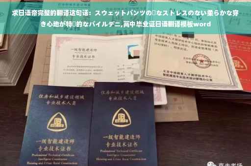 求日语帝完整的翻译这句话：スウェットパンツの様なストレスのない柔らかな穿き心地が特徴的なパイルデニ,高中毕业证日语翻译模板word