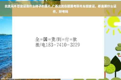 北流高中毕业证是什么样子的图片,广西北流在那里考摩托车架使证，都需要什么证件，好考吗