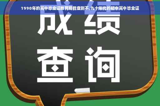 1990年的高中毕业证教育局能查到不,九十年代的初中高中毕业证
