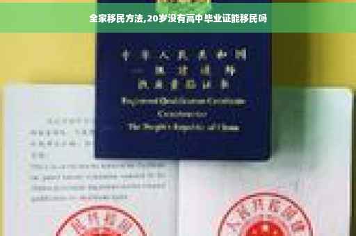 全家移民方法,20岁没有高中毕业证能移民吗