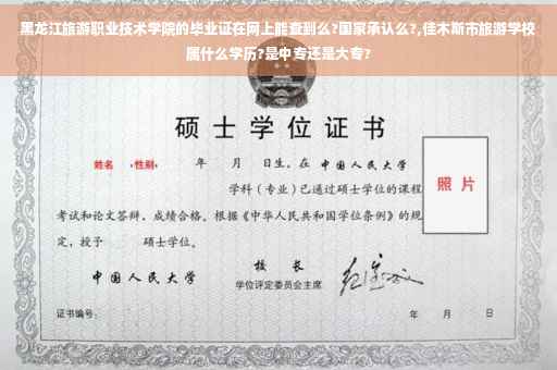 黑龙江旅游职业技术学院的毕业证在网上能查到么?国家承认么?,佳木斯市旅游学校属什么学历?是中专还是大专?