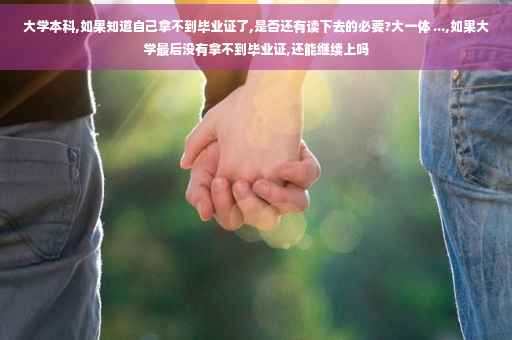 大学本科,如果知道自己拿不到毕业证了,是否还有读下去的必要?大一体 ...,如果大学最后没有拿不到毕业证,还能继续上吗
