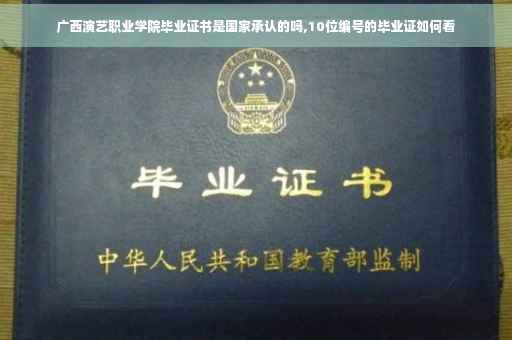 广西演艺职业学院毕业证书是国家承认的吗,10位编号的毕业证如何看