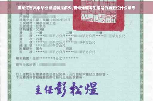 黑龙江省高中毕业证编码是多少,有谁知道考生编号的后五位什么意思