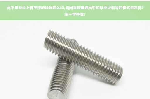 高中毕业证上有学校地址吗怎么填,请问重庆普通高中的毕业证编号的格式是怎样?统一学号呢?
