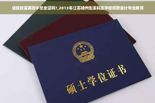 读技校需要初中毕业证吗?,2013年江苏扬州生活科技学校招聘会计专业教师