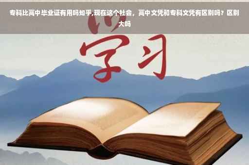专科比高中毕业证有用吗知乎,现在这个社会，高中文凭和专科文凭有区别吗？区别大吗