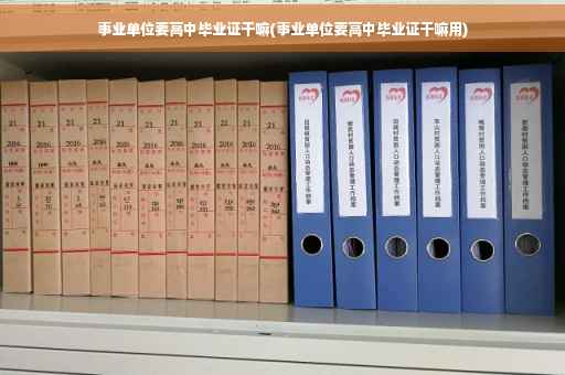 事业单位要高中毕业证干嘛(事业单位要高中毕业证干嘛用)
