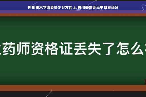 四川美术学院要多少分才能上,去川美需要高中毕业证吗