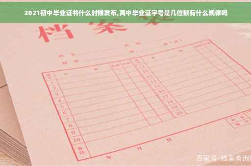 2021初中毕业证书什么时候发布,高中毕业证字号是几位数有什么规律吗 2021初中毕业证书什么时候发布,高中毕业证字号是几位数有什么规律吗