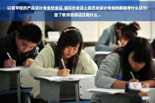 以前学校的产品设计专业毕业证,请问毕业证上是艺术设计专业的都能考什么证书!除了教师资格证还有什么...