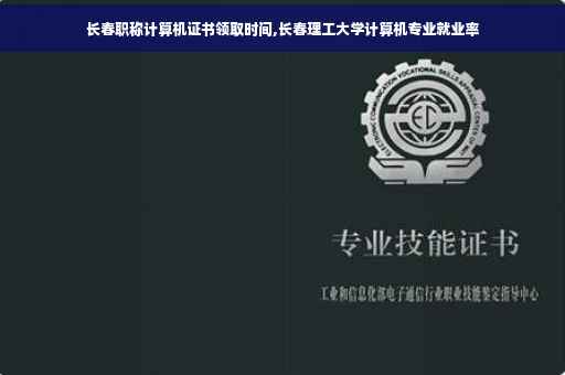 长春职称计算机证书领取时间,长春理工大学计算机专业就业率